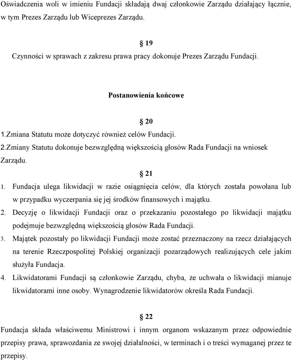 21 1. Fundacja ulega likwidacji w razie osiągnięcia celów, dla których została powołana lub w przypadku wyczerpania się jej środków finansowych i majątku. 2.