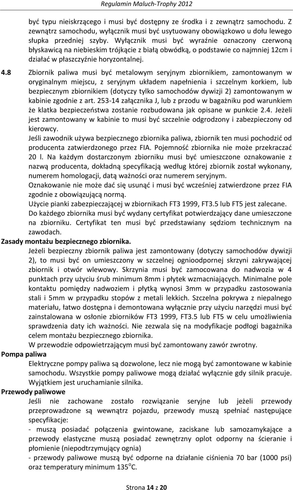 8 Zbiornik paliwa musi byd metalowym seryjnym zbiornikiem, zamontowanym w oryginalnym miejscu, z seryjnym układem napełnienia i szczelnym korkiem, lub bezpiecznym zbiornikiem (dotyczy tylko