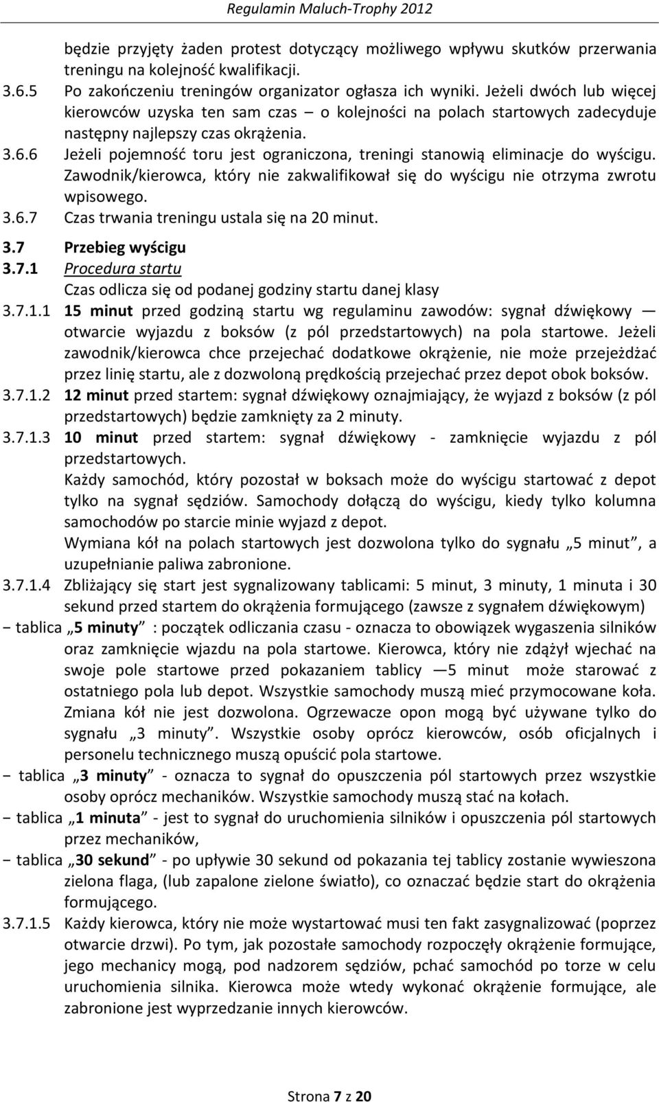 6 Jeżeli pojemnośd toru jest ograniczona, treningi stanowią eliminacje do wyścigu. Zawodnik/kierowca, który nie zakwalifikował się do wyścigu nie otrzyma zwrotu wpisowego. 3.6.7 Czas trwania treningu ustala się na 20 minut.