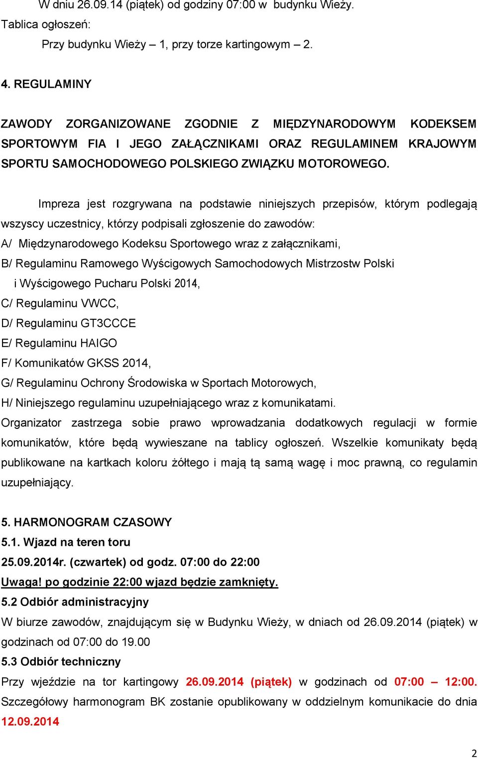 Impreza jest rozgrywana na podstawie niniejszych przepisów, którym podlegają wszyscy uczestnicy, którzy podpisali zgłoszenie do zawodów: A/ Międzynarodowego Kodeksu Sportowego wraz z załącznikami, B/