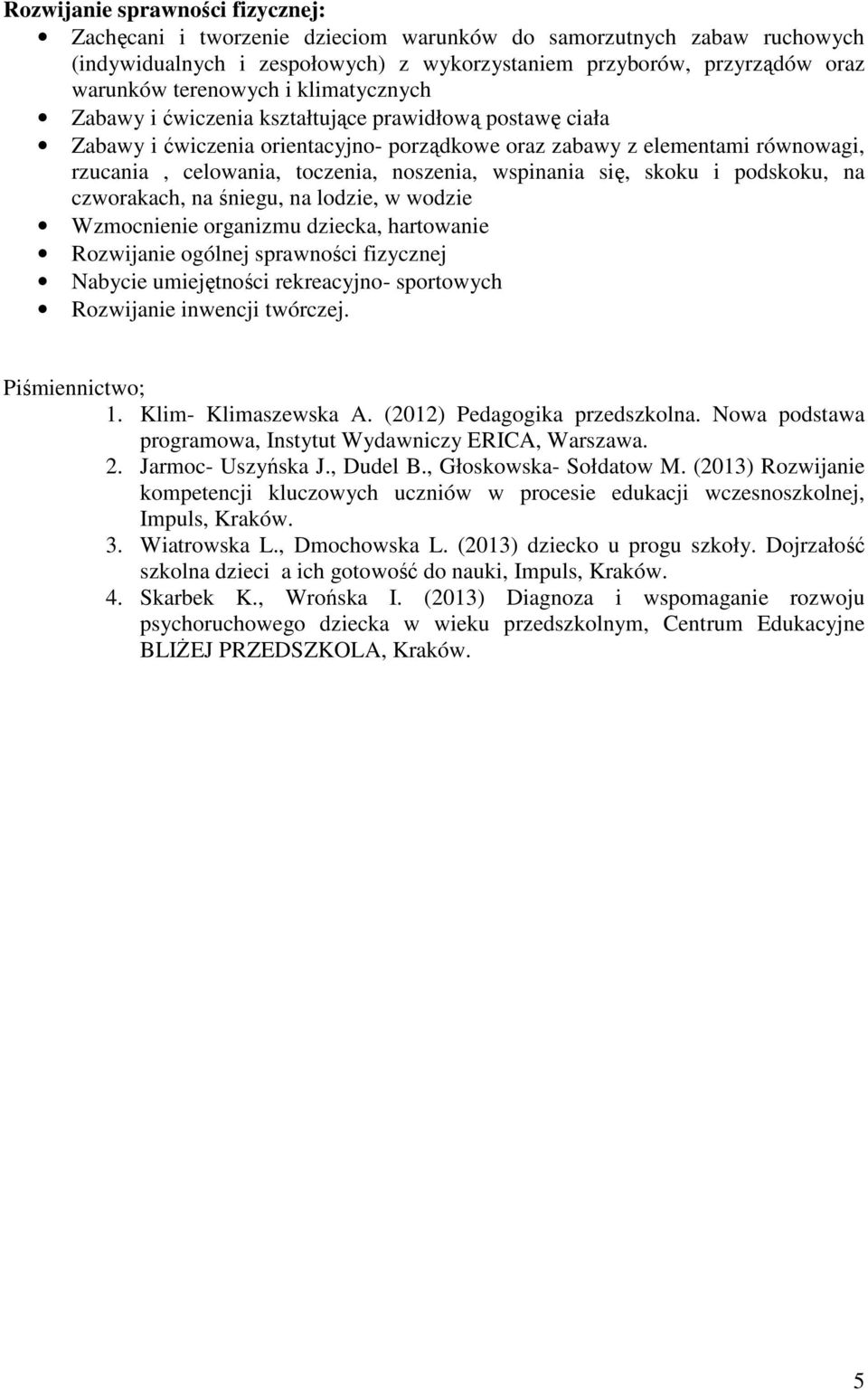 wspinania się, skoku i podskoku, na czworakach, na śniegu, na lodzie, w wodzie Wzmocnienie organizmu dziecka, hartowanie Rozwijanie ogólnej sprawności fizycznej Nabycie umiejętności rekreacyjno-