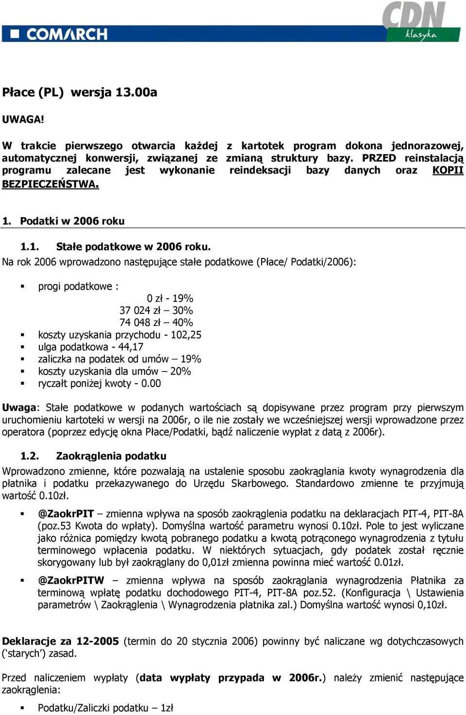 Na rok 2006 wprowadzono następujące stałe podatkowe (Płace/ Podatki/2006): progi podatkowe : 0 zł - 19% 37 024 zł 30% 74 048 zł 40% koszty uzyskania przychodu - 102,25 ulga podatkowa - 44,17 zaliczka