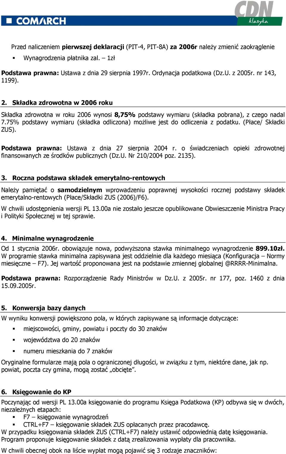 75% podstawy wymiaru (składka odliczona) moŝliwe jest do odliczenia z podatku. (Płace/ Składki ZUS). Podstawa prawna: Ustawa z dnia 27 sierpnia 2004 r.