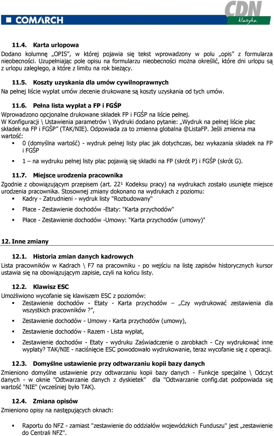 Koszty uzyskania dla umów cywilnoprawnych Na pełnej liście wypłat umów zlecenie drukowane są koszty uzyskania od tych umów. 11.6.