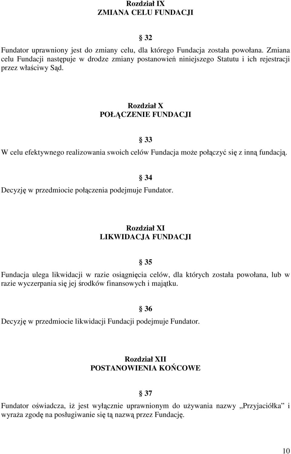 Rozdział X POŁCZENIE FUNDACJI 33 W celu efektywnego realizowania swoich celów Fundacja moe połczy si z inn fundacj. 34 Decyzj w przedmiocie połczenia podejmuje Fundator.