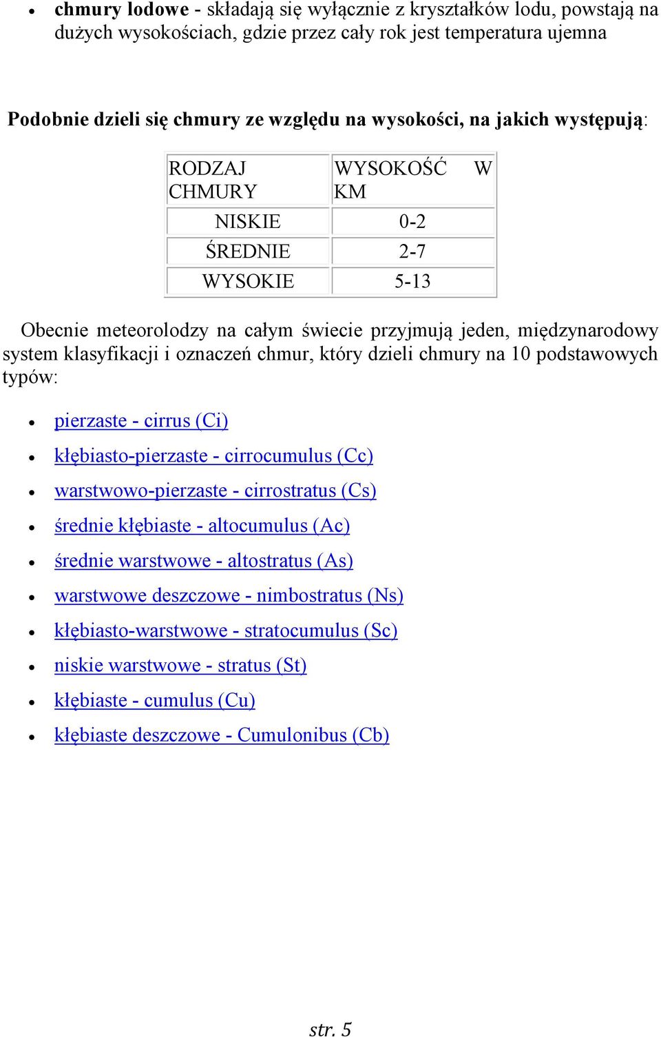 dzieli chmury na 10 podstawowych typów: pierzaste - cirrus (Ci) kłębiasto-pierzaste - cirrocumulus (Cc) warstwowo-pierzaste - cirrostratus (Cs) średnie kłębiaste - altocumulus (Ac) średnie