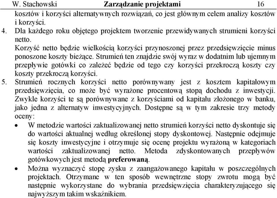 Strumień ten znajdzie swój wyraz w dodatnim lub ujemnym przepływie gotówki co zależeć będzie od tego czy korzyści przekroczą koszty czy koszty przekroczą korzyści. 5.