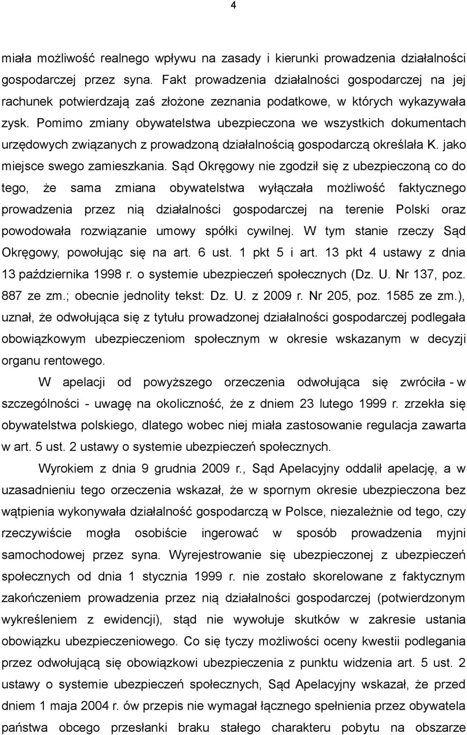 Pomimo zmiany obywatelstwa ubezpieczona we wszystkich dokumentach urzędowych związanych z prowadzoną działalnością gospodarczą określała K. jako miejsce swego zamieszkania.