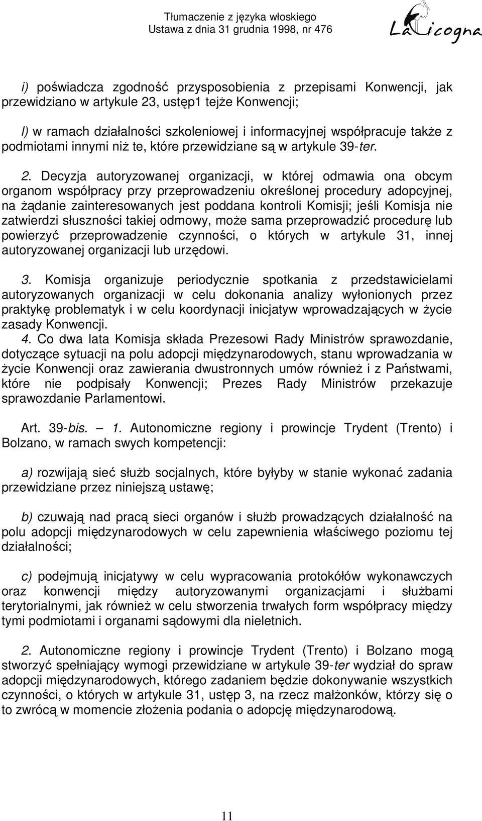 Decyzja autoryzowanej organizacji, w której odmawia ona obcym organom współpracy przy przeprowadzeniu określonej procedury adopcyjnej, na żądanie zainteresowanych jest poddana kontroli Komisji; jeśli