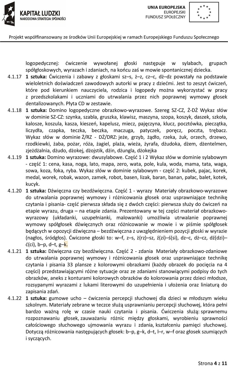Jest to zeszyt ćwiczeń, które pod kierunkiem nauczyciela, rodzica i logopedy można wykorzystać w pracy z przedszkolakami i uczniami do utrwalania przez nich poprawnej wymowy głosek dentalizowanych.