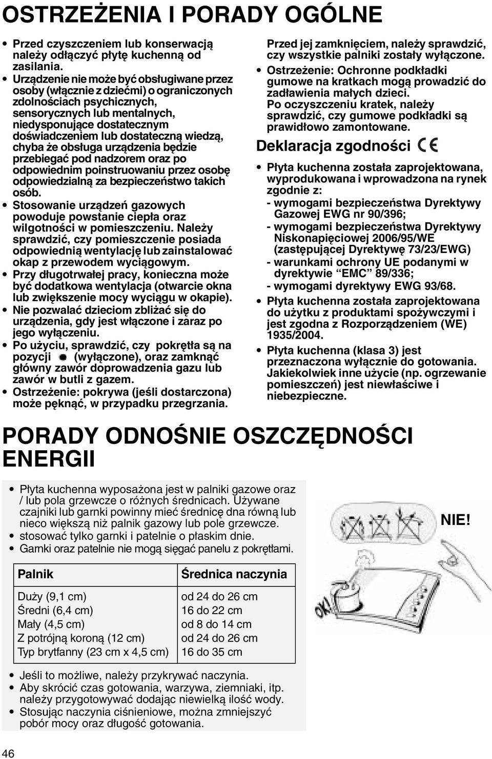 dostateczną wiedzą, chyba że obsługa urządzenia będzie przebiegać pod nadzorem oraz po odpowiednim poinstruowaniu przez osobę odpowiedzialną za bezpieczeństwo takich osób.