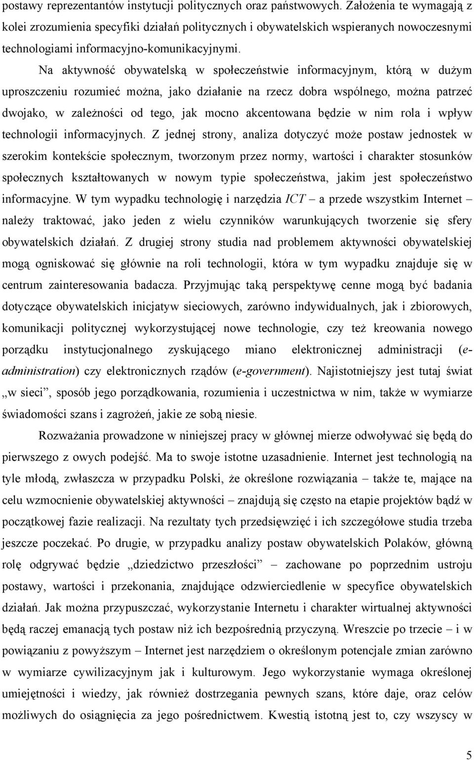 Na aktywność obywatelską w społeczeństwie informacyjnym, którą w dużym uproszczeniu rozumieć można, jako działanie na rzecz dobra wspólnego, można patrzeć dwojako, w zależności od tego, jak mocno