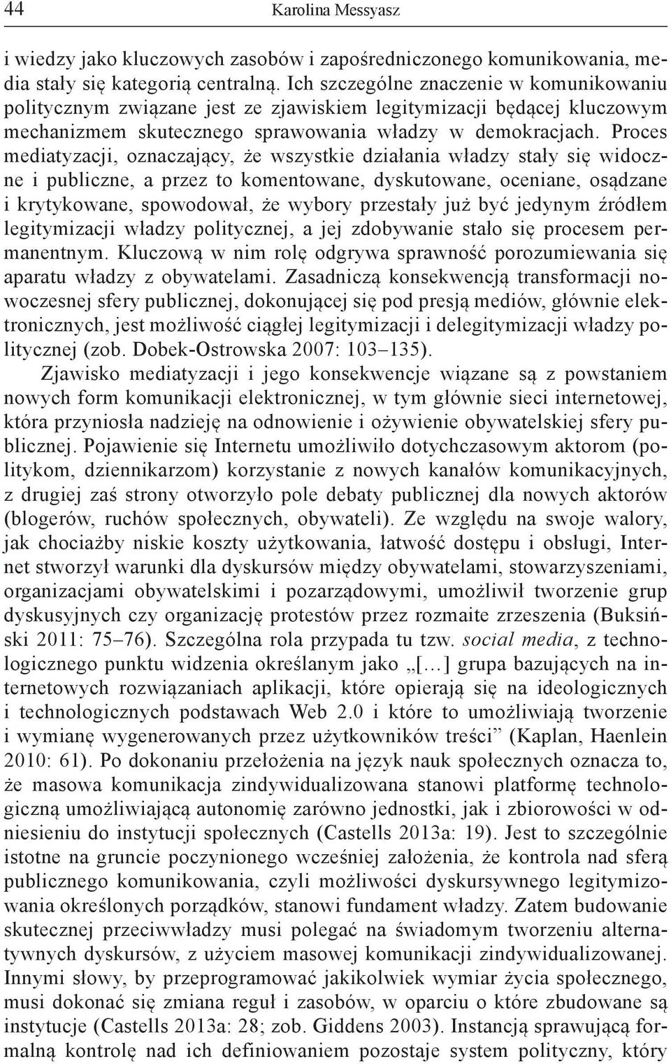 Proces mediatyzacji, oznaczający, że wszystkie działania władzy stały się widoczne i publiczne, a przez to komentowane, dyskutowane, oceniane, osądzane i krytykowane, spowodował, że wybory przestały