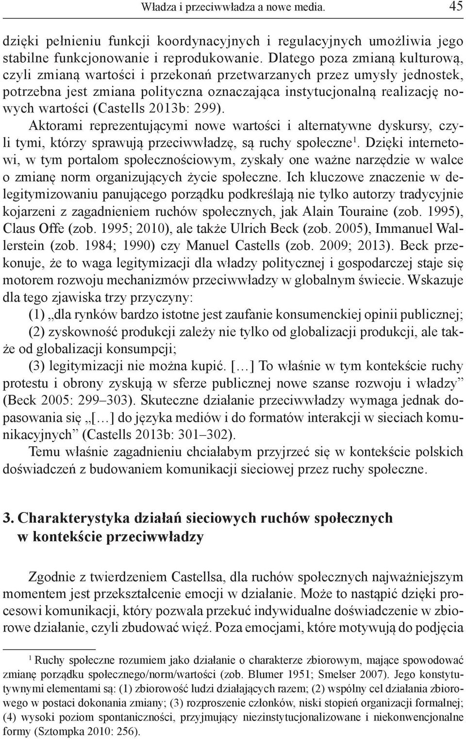 (Castells 2013b: 299). Aktorami reprezentującymi nowe wartości i alternatywne dyskursy, czyli tymi, którzy sprawują przeciwwładzę, są ruchy społeczne 1.