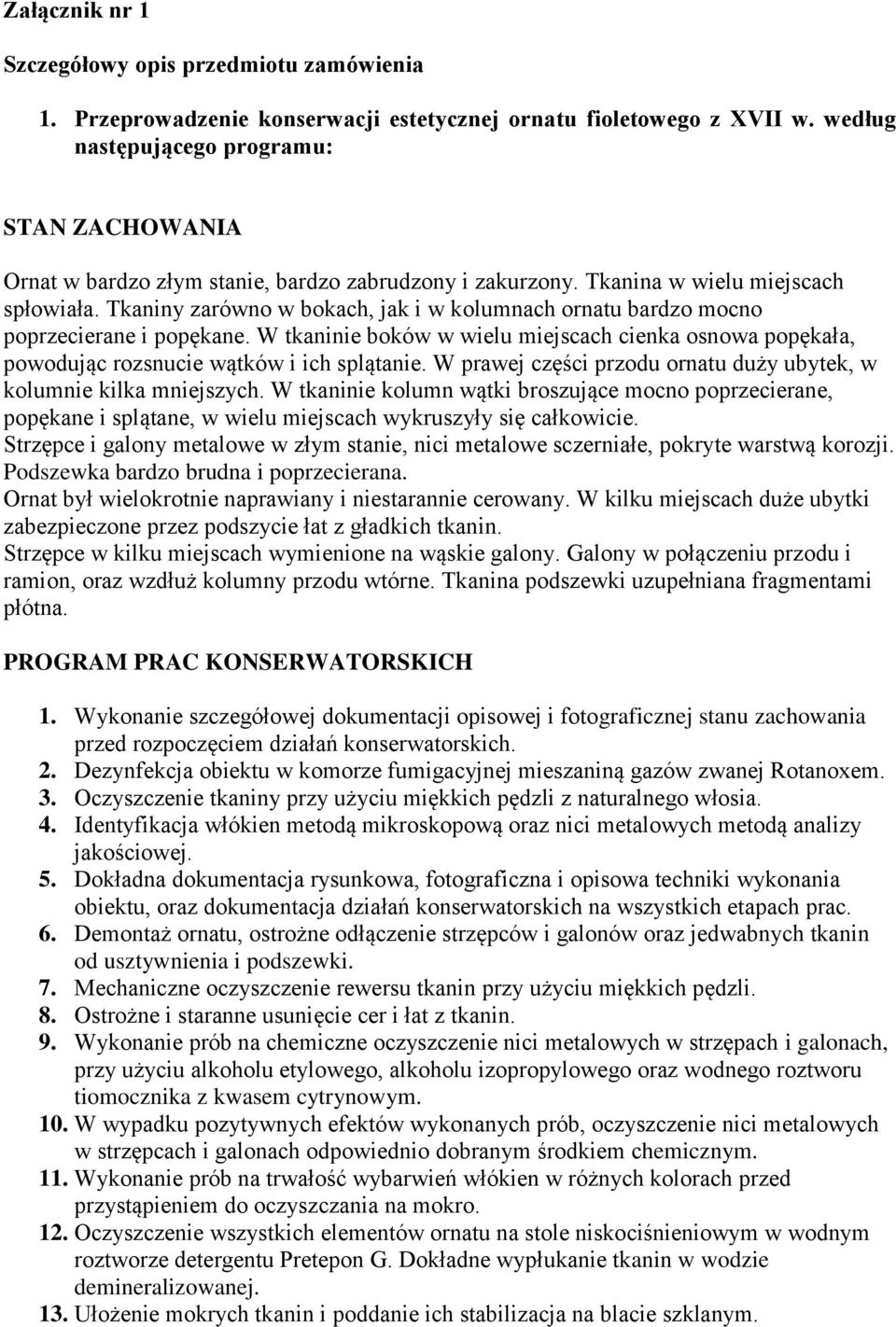 Tkaniny zarówno w bokach, jak i w kolumnach ornatu bardzo mocno poprzecierane i popękane. W tkaninie boków w wielu miejscach cienka osnowa popękała, powodując rozsnucie wątków i ich splątanie.