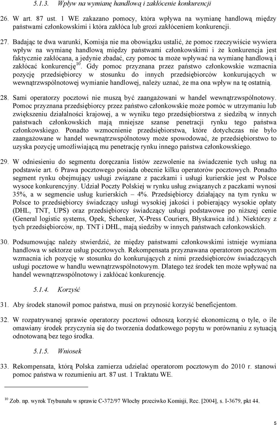 Badając te dwa warunki, Komisja nie ma obowiązku ustalić, że pomoc rzeczywiście wywiera wpływ na wymianę handlową między państwami członkowskimi i że konkurencja jest faktycznie zakłócana, a jedynie