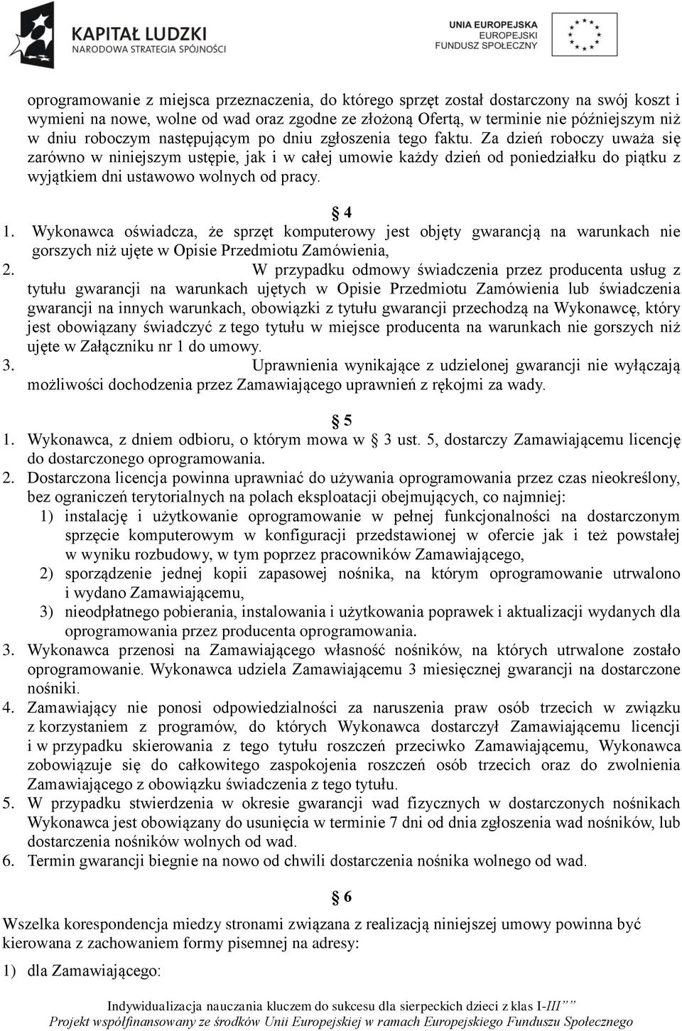 Za dzień roboczy uważa się zarówno w niniejszym ustępie, jak i w całej umowie każdy dzień od poniedziałku do piątku z wyjątkiem dni ustawowo wolnych od pracy. 4 1.