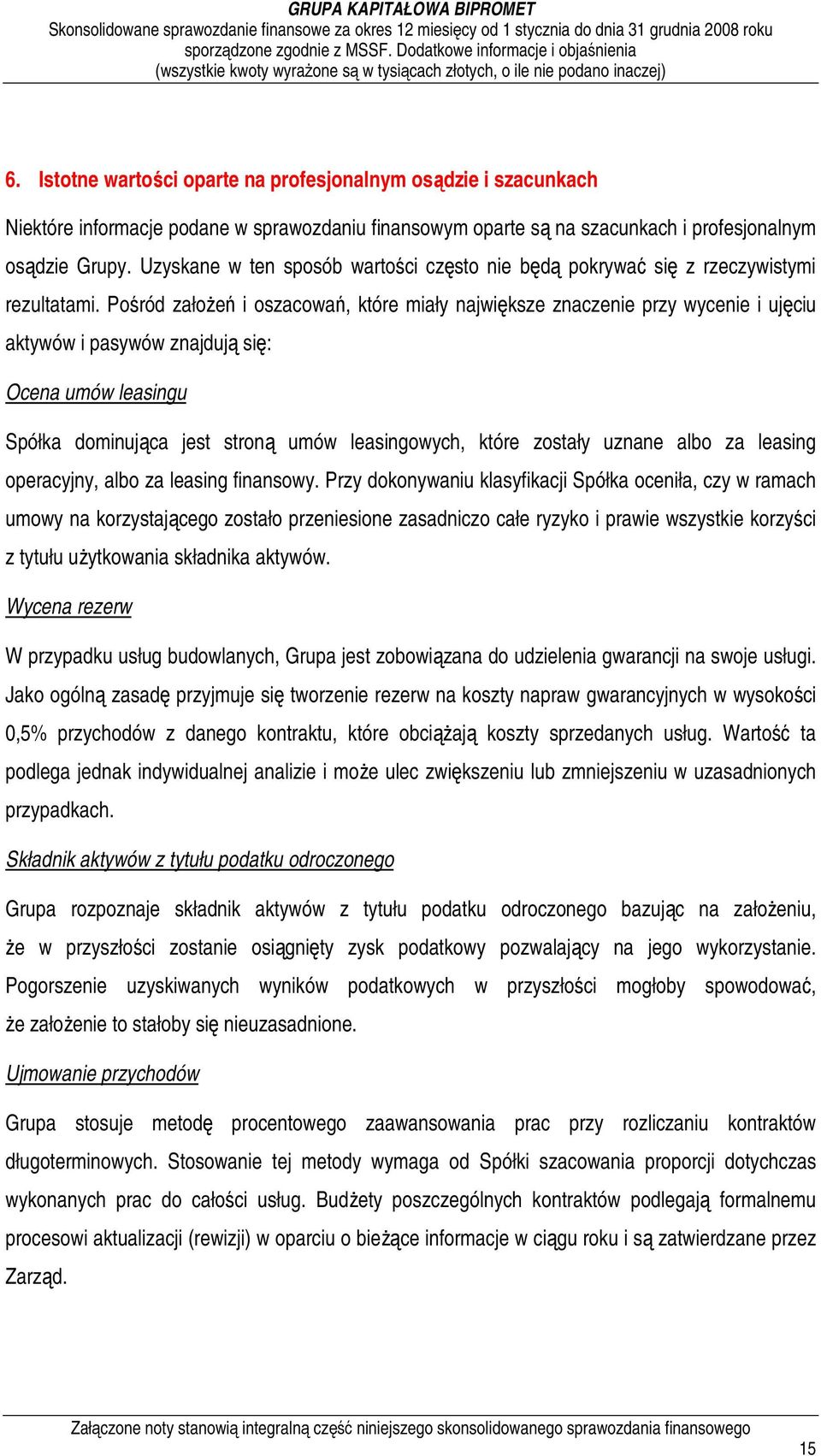 Pośród załoŝeń i oszacowań, które miały największe znaczenie przy wycenie i ujęciu aktywów i pasywów znajdują się: Ocena umów leasingu Spółka dominująca jest stroną umów leasingowych, które zostały