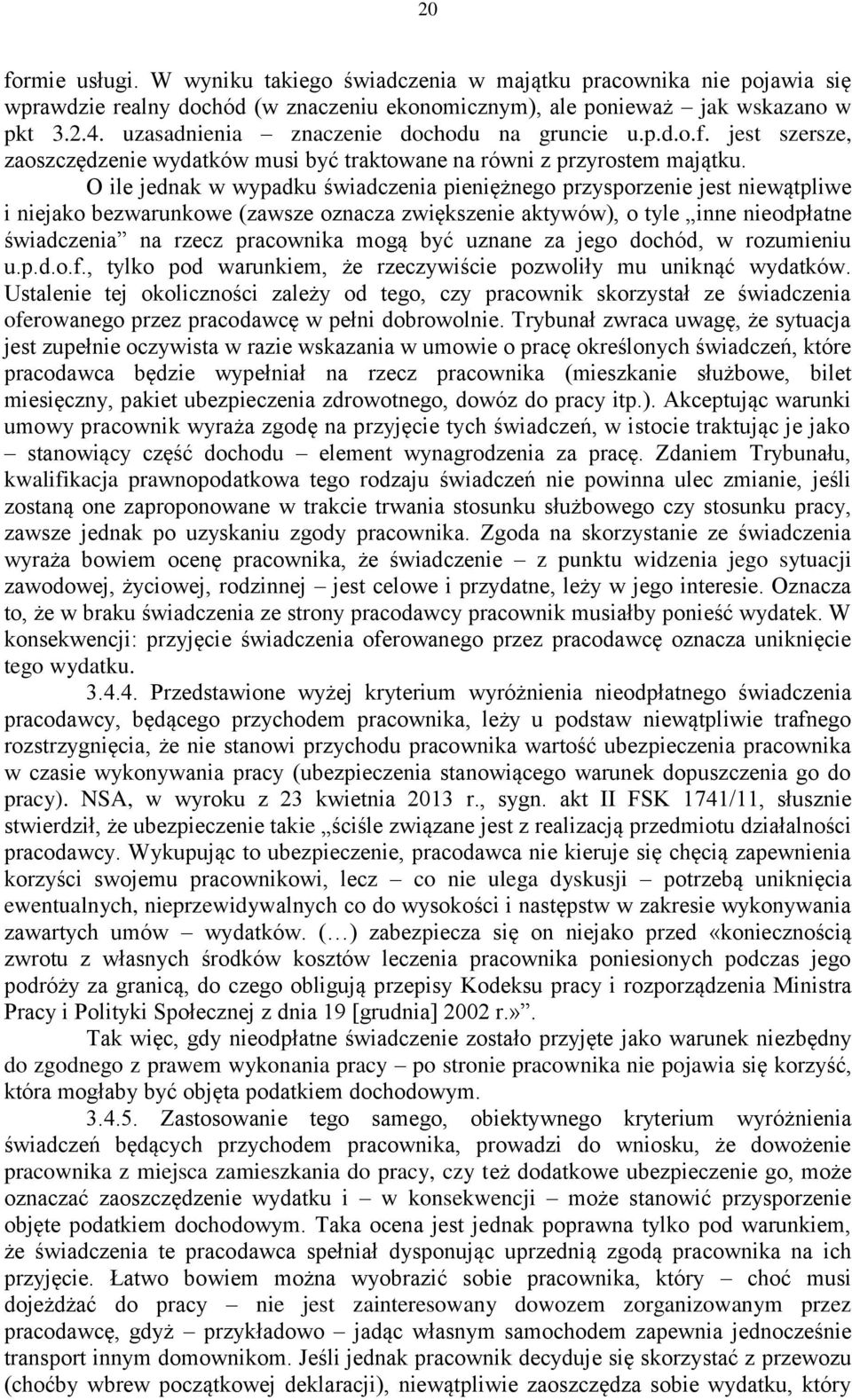 O ile jednak w wypadku świadczenia pieniężnego przysporzenie jest niewątpliwe i niejako bezwarunkowe (zawsze oznacza zwiększenie aktywów), o tyle inne nieodpłatne świadczenia na rzecz pracownika mogą