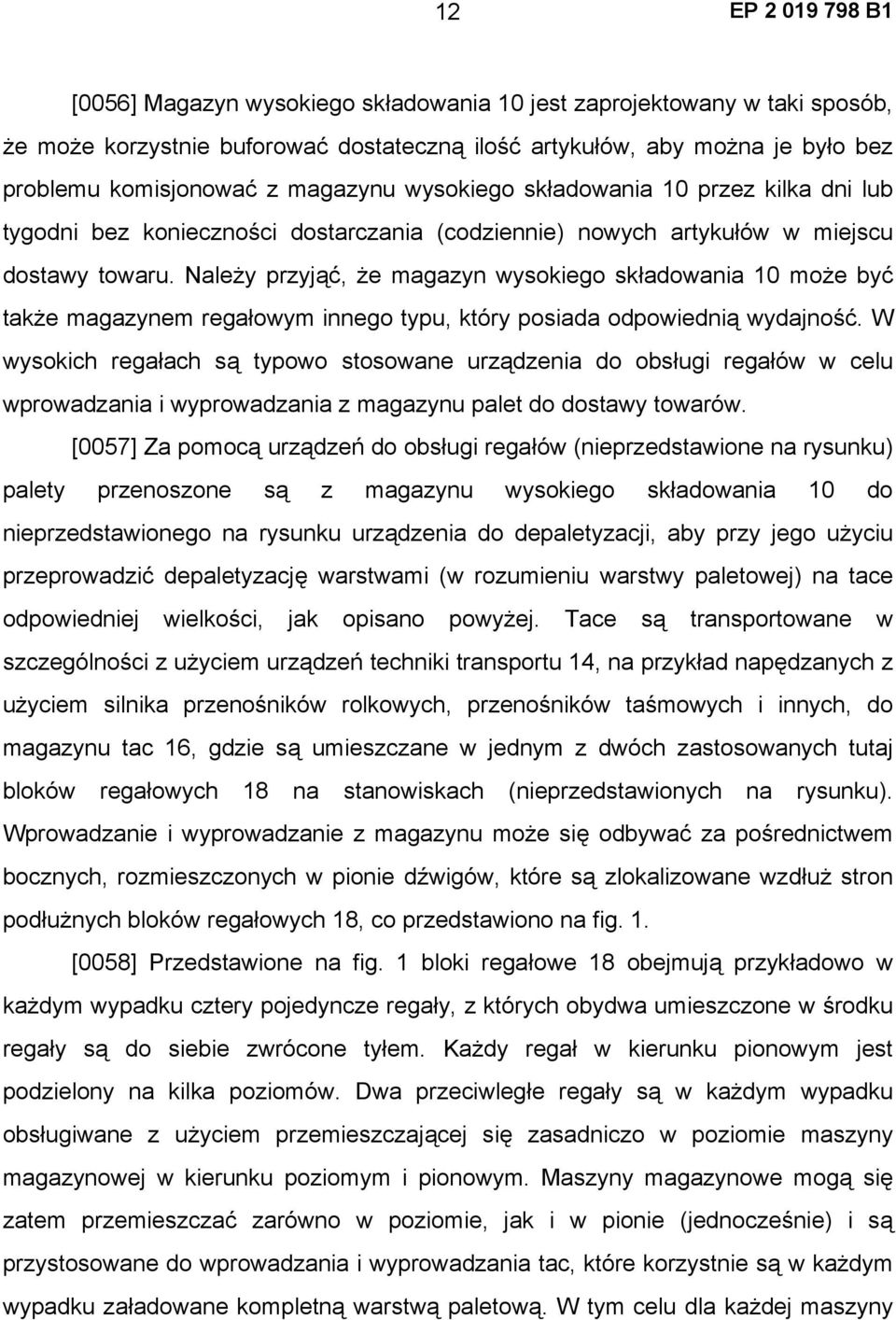 Należy przyjąć, że magazyn wysokiego składowania 10 może być także magazynem regałowym innego typu, który posiada odpowiednią wydajność.