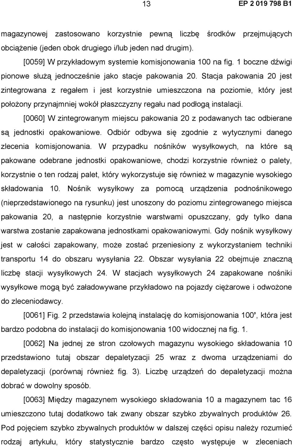 Stacja pakowania 20 jest zintegrowana z regałem i jest korzystnie umieszczona na poziomie, który jest położony przynajmniej wokół płaszczyzny regału nad podłogą instalacji.