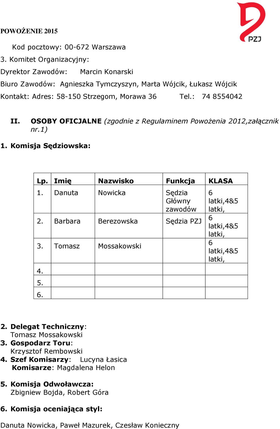 OSOBY OFICJALNE (zgodnie z Regulaminem Powożenia 2012,załącznik nr.1) 1. Komisja Sędziowska: Lp. Imię Nazwisko Funkcja KLASA 1. Danuta Nowicka Sędzia Główny zawodów 6 latki,4&5 latki, 2.