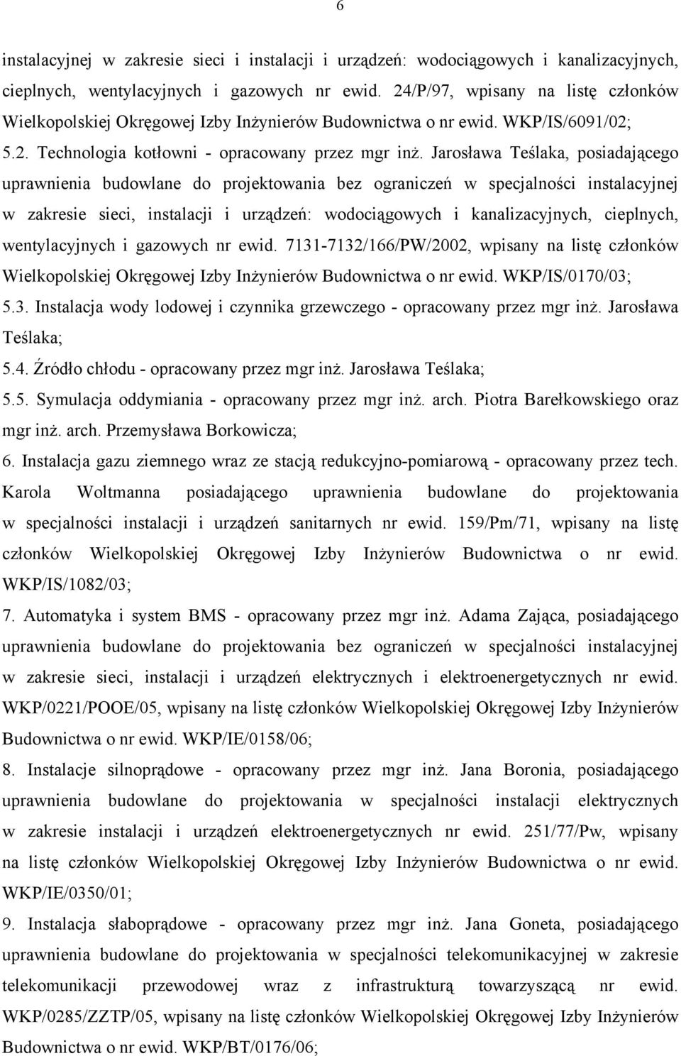 Jarosława Teślaka, posiadającego uprawnienia budowlane do projektowania bez ograniczeń w specjalności instalacyjnej w zakresie sieci, instalacji i urządzeń: wodociągowych i kanalizacyjnych,