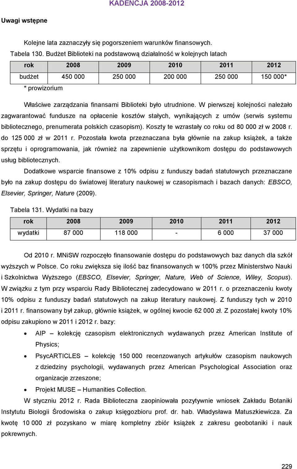 było utrudnione. W pierwszej kolejności należało zagwarantować fundusze na opłacenie kosztów stałych, wynikających z umów (serwis systemu bibliotecznego, prenumerata polskich czasopism).