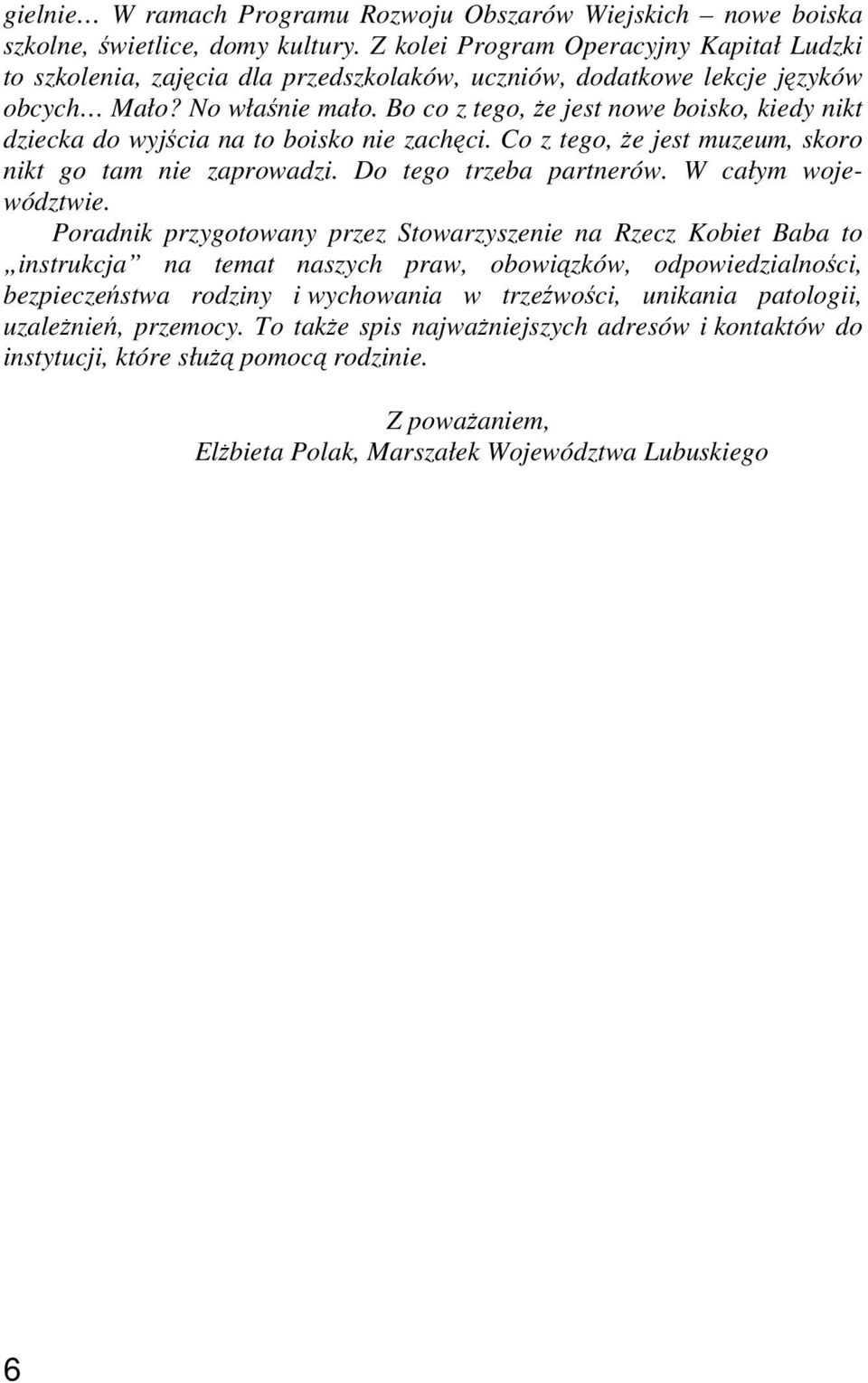 Bo co z tego, że jest nowe boisko, kiedy nikt dziecka do wyjścia na to boisko nie zachęci. Co z tego, że jest muzeum, skoro nikt go tam nie zaprowadzi. Do tego trzeba partnerów. W całym województwie.