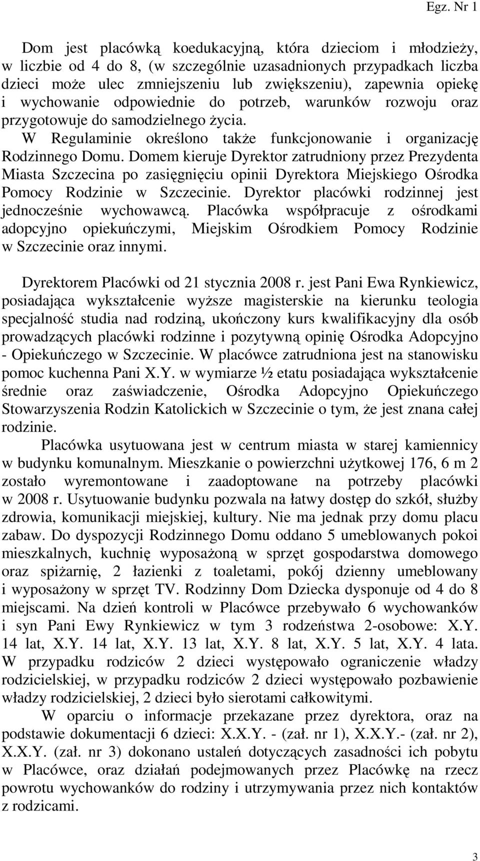 Domem kieruje Dyrektor zatrudniony przez Prezydenta Miasta Szczecina po zasięgnięciu opinii Dyrektora Miejskiego Ośrodka Pomocy Rodzinie w Szczecinie.