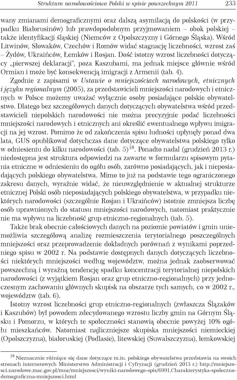 Dość istotny wzrost liczebności dotyczący pierwszej deklaracji, poza Kaszubami, ma jednak miejsce głównie wśród Ormian i może być konsekwencją imigracji z Armenii (tab. 4).