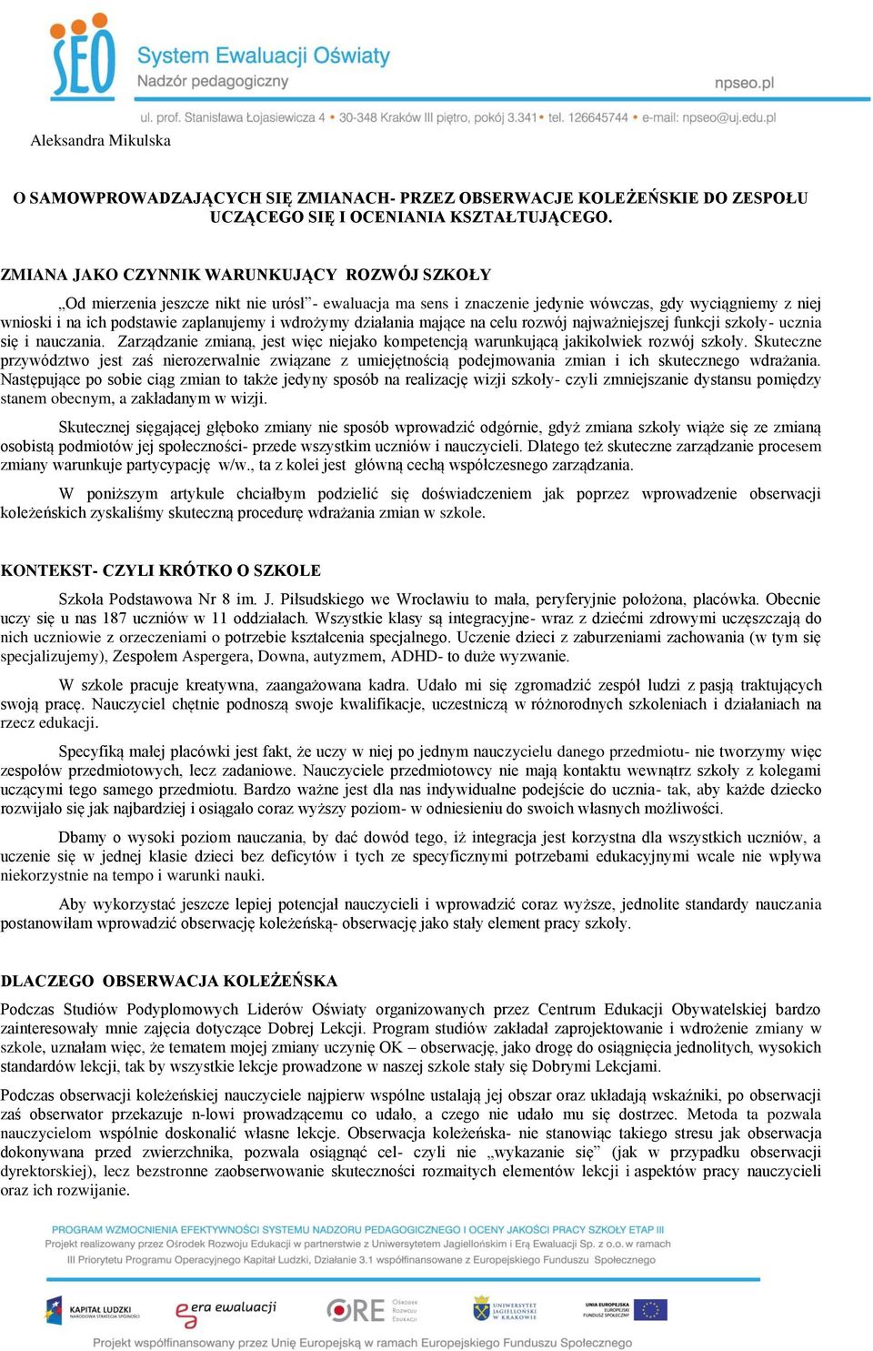 wdrożymy działania mające na celu rozwój najważniejszej funkcji szkoły- ucznia się i nauczania. Zarządzanie zmianą, jest więc niejako kompetencją warunkującą jakikolwiek rozwój szkoły.
