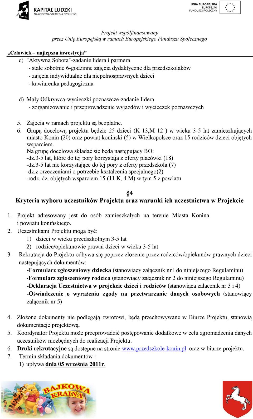 Grupą docelową projektu będzie 25 dzieci (K 13,M 12 ) w wieku 3-5 lat zamieszkujących miasto Konin (20) oraz powiat koniński (5) w Wielkopolsce oraz 15 rodziców dzieci objętych wsparciem.