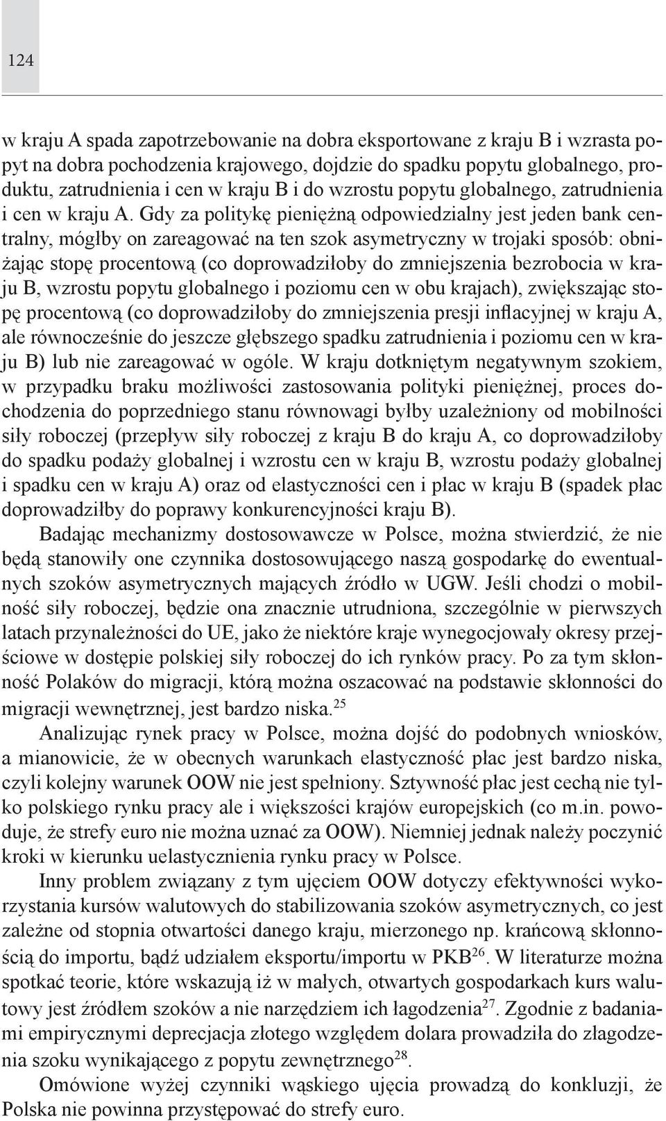 Gdy za politykę pieniężną odpowiedzialny jest jeden bank centralny, mógłby on zareagować na ten szok asymetryczny w trojaki sposób: obniżając stopę procentową (co doprowadziłoby do zmniejszenia