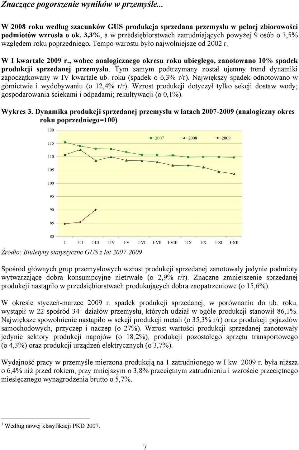 , wobec analogicznego okresu roku ubiegłego, zanotowano 10% spadek produkcji sprzedanej przemysłu. Tym samym podtrzymany został ujemny trend dynamiki zapoczątkowany w IV kwartale ub.