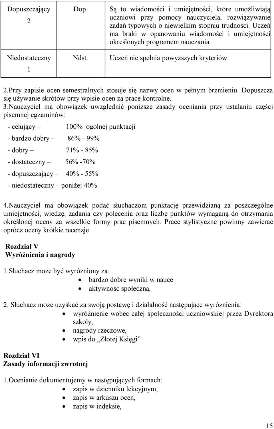 Przy zapisie ocen semestralnych stosuje się nazwy ocen w pełnym brzmieniu. Dopuszcza się używanie skrótów przy wpisie ocen za prace kontrolne. 3.