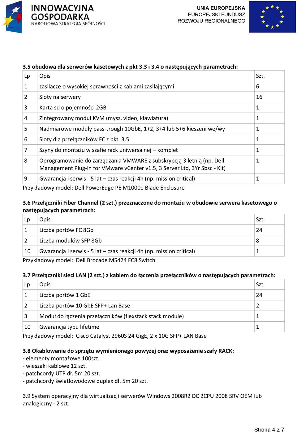 Nadmiarowe moduły pass-trough 10GbE, 1+2, 3+4 lub 5+6 kieszeni we/wy 1 6 Sloty dla przełączników FC z pkt. 3.5 1 7 Szyny do montażu w szafie rack uniwersalnej komplet 1 8 Oprogramowanie do zarządzania VMWARE z subskrypcją 3 letnią (np.