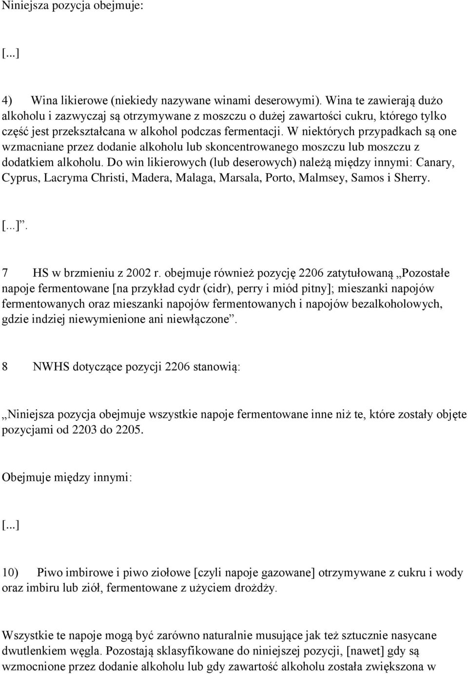 W niektórych przypadkach są one wzmacniane przez dodanie alkoholu lub skoncentrowanego moszczu lub moszczu z dodatkiem alkoholu.