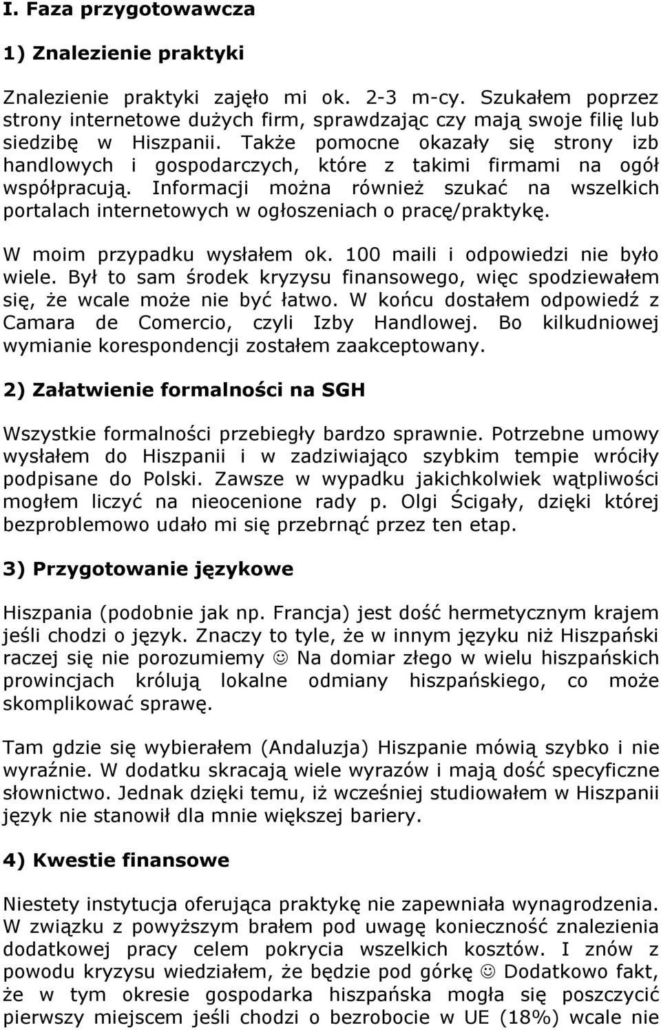 Informacji można również szukać na wszelkich portalach internetowych w ogłoszeniach o pracę/praktykę. W moim przypadku wysłałem ok. 100 maili i odpowiedzi nie było wiele.