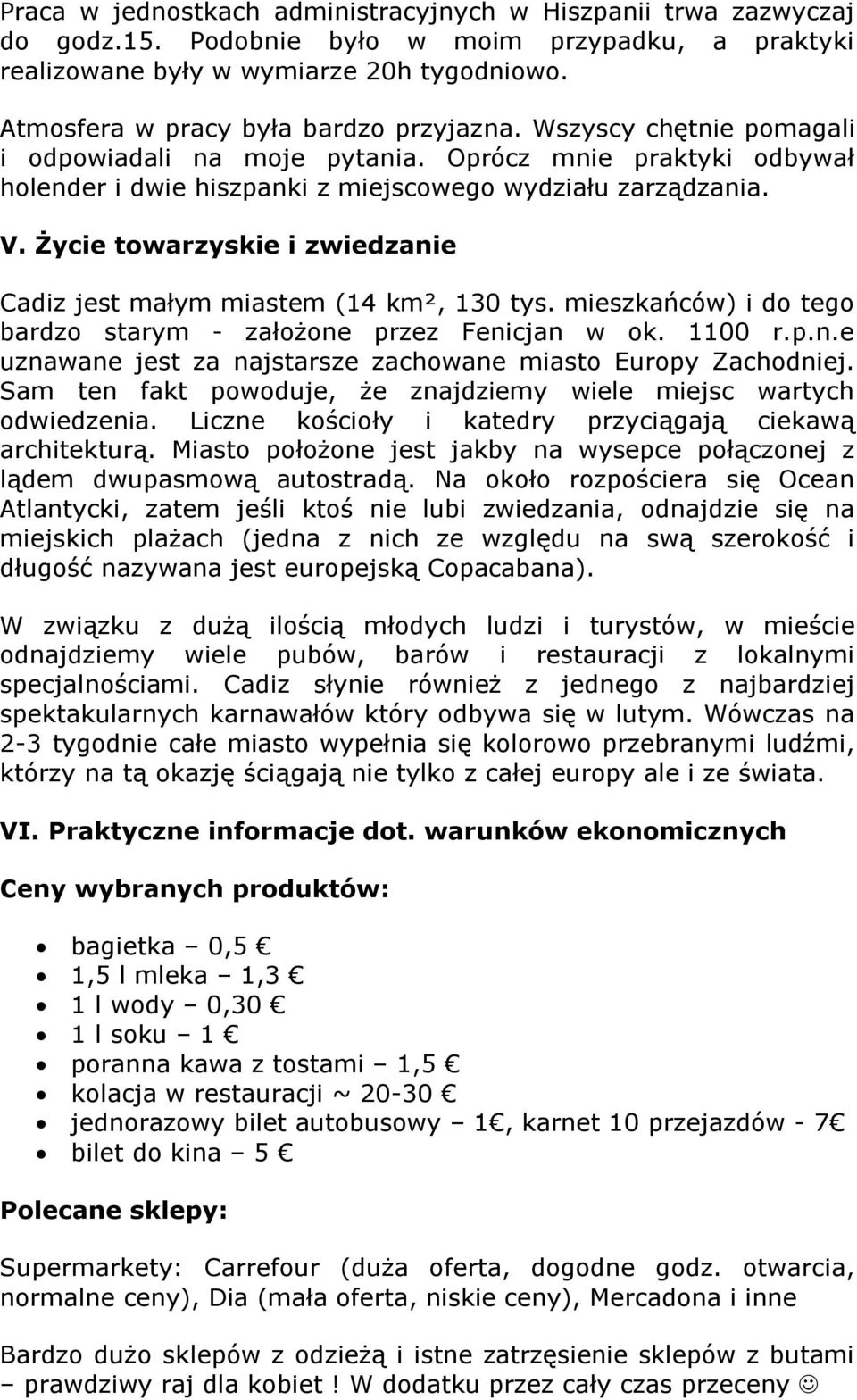 Życie towarzyskie i zwiedzanie Cadiz jest małym miastem (14 km², 130 tys. mieszkańców) i do tego bardzo starym - założone przez Fenicjan w ok. 1100 r.p.n.e uznawane jest za najstarsze zachowane miasto Europy Zachodniej.