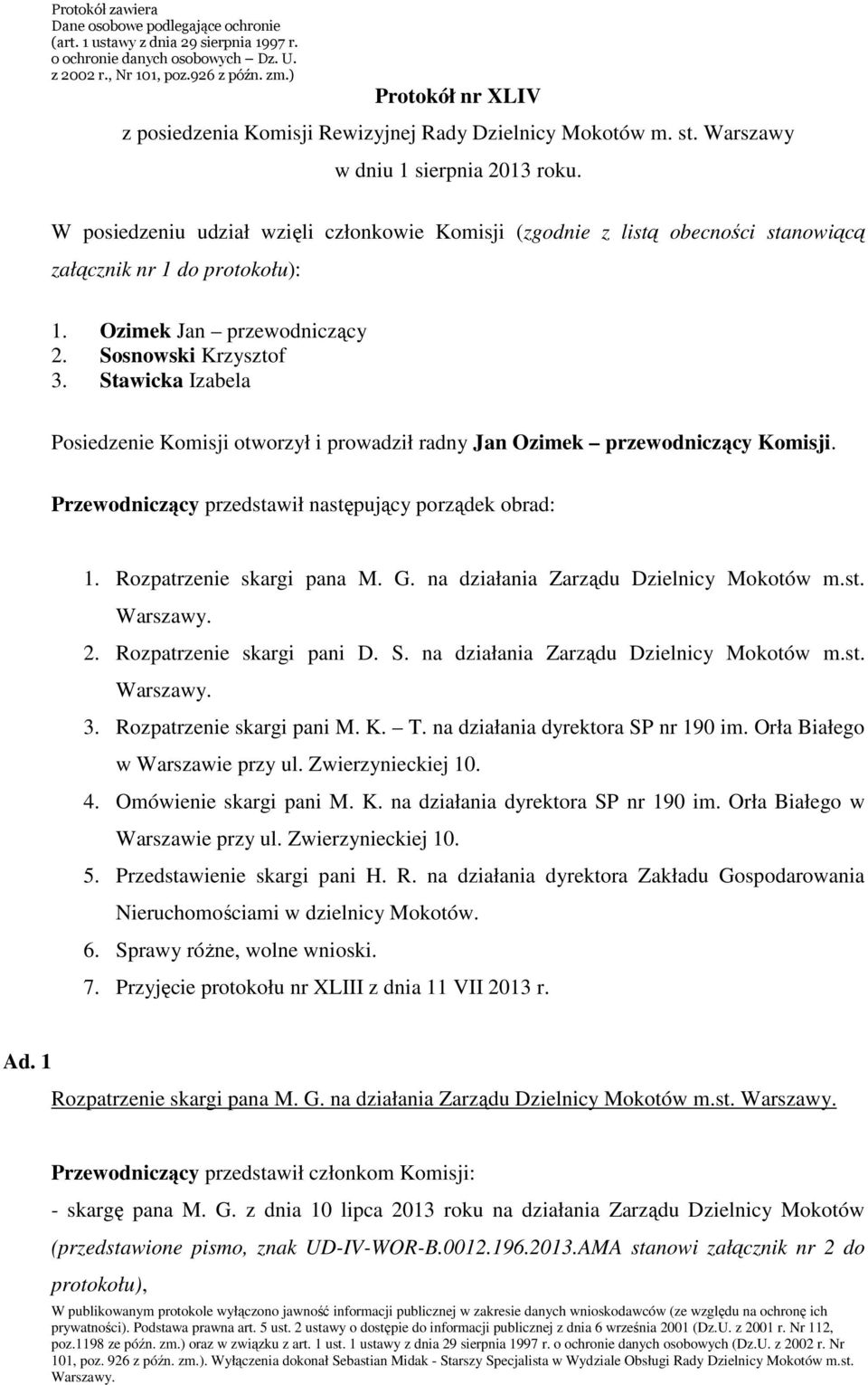 W posiedzeniu udział wzięli członkowie Komisji (zgodnie z listą obecności stanowiącą załącznik nr 1 do protokołu): 1. Ozimek Jan przewodniczący 2. Sosnowski Krzysztof 3.