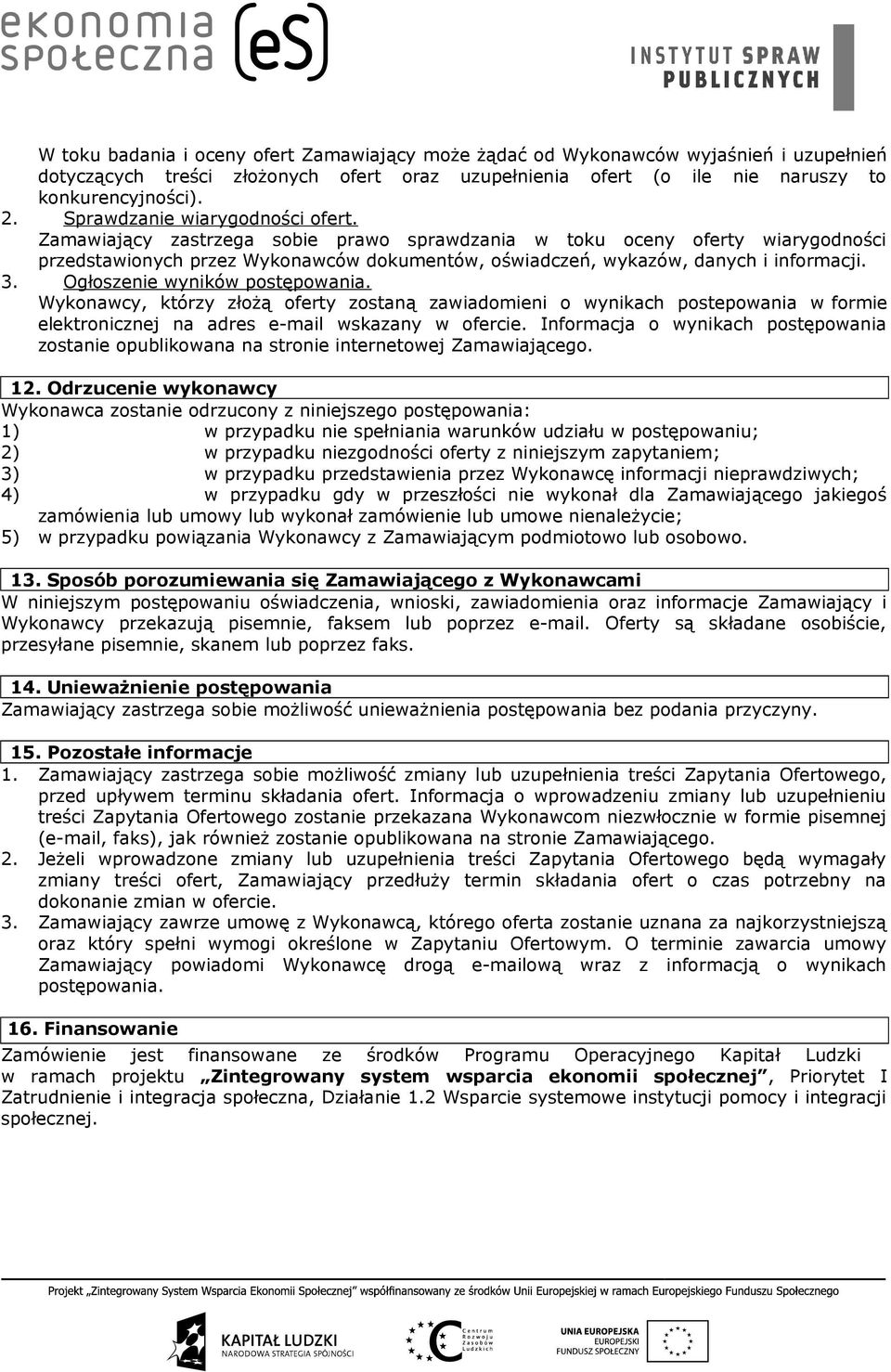 3. Ogłoszenie wyników postępowania. Wykonawcy, którzy złożą oferty zostaną zawiadomieni o wynikach postepowania w formie elektronicznej na adres e-mail wskazany w ofercie.