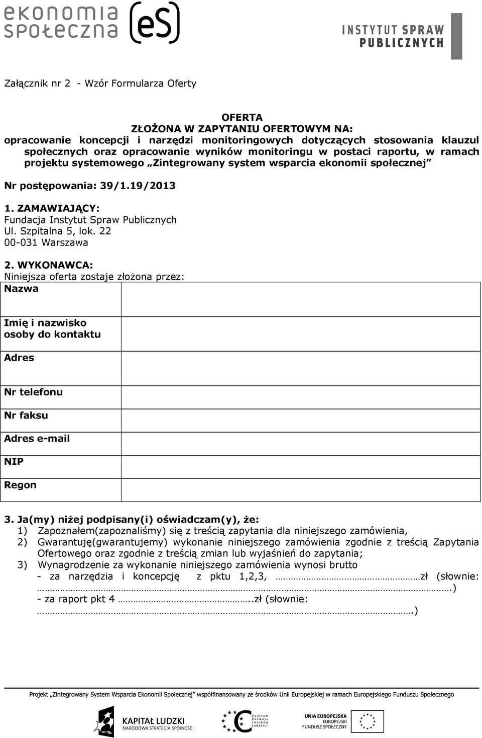 Szpitalna 5, lok. 22 00-031 Warszawa 2. WYKONAWCA: Niniejsza oferta zostaje złożona przez: Nazwa Imię i nazwisko osoby do kontaktu Adres Nr telefonu Nr faksu Adres e-mail NIP Regon 3.