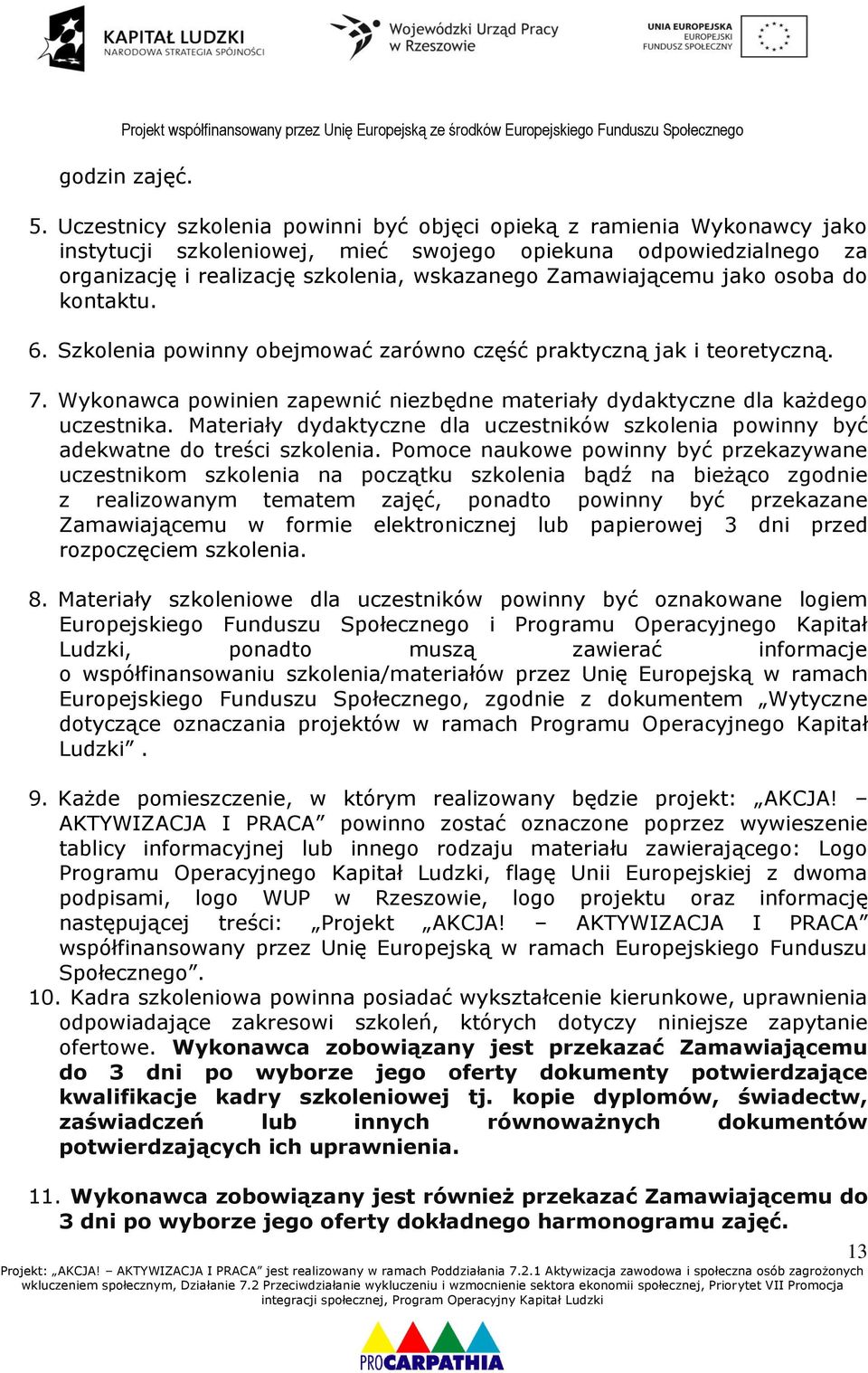 Zamawiającemu jako osoba do kontaktu. 6. Szkolenia powinny obejmować zarówno część praktyczną jak i teoretyczną. 7. Wykonawca powinien zapewnić niezbędne materiały dydaktyczne dla każdego uczestnika.