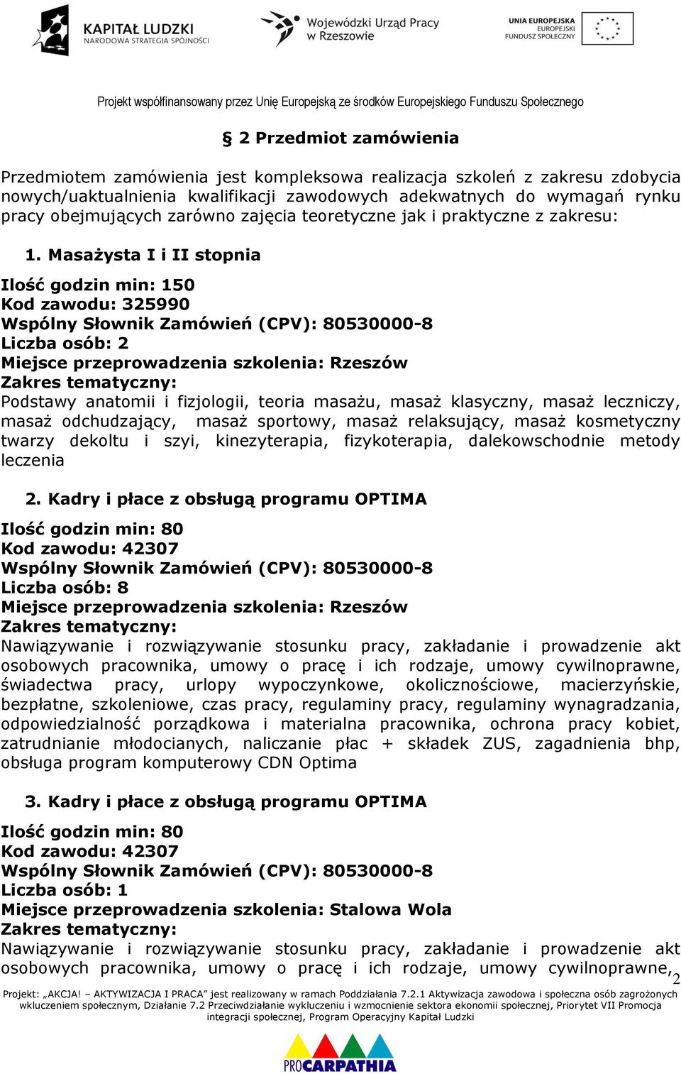 Masażysta I i II stopnia Ilość godzin min: 150 Kod zawodu: 325990 Liczba osób: 2 Podstawy anatomii i fizjologii, teoria masażu, masaż klasyczny, masaż leczniczy, masaż odchudzający, masaż sportowy,