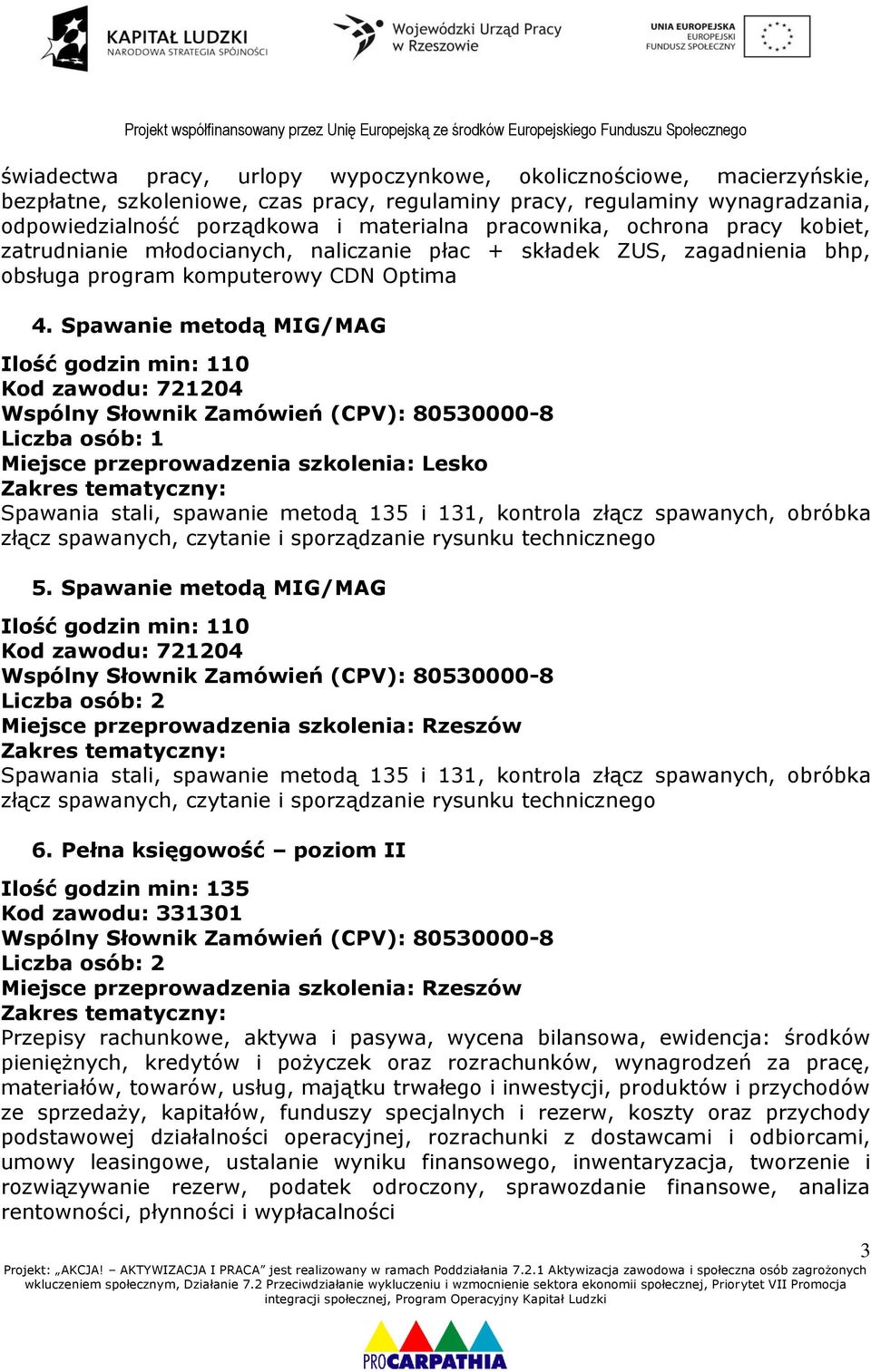 Spawanie metodą MIG/MAG Ilość godzin min: 110 Kod zawodu: 721204 Miejsce przeprowadzenia szkolenia: Lesko Spawania stali, spawanie metodą 135 i 131, kontrola złącz spawanych, obróbka złącz spawanych,