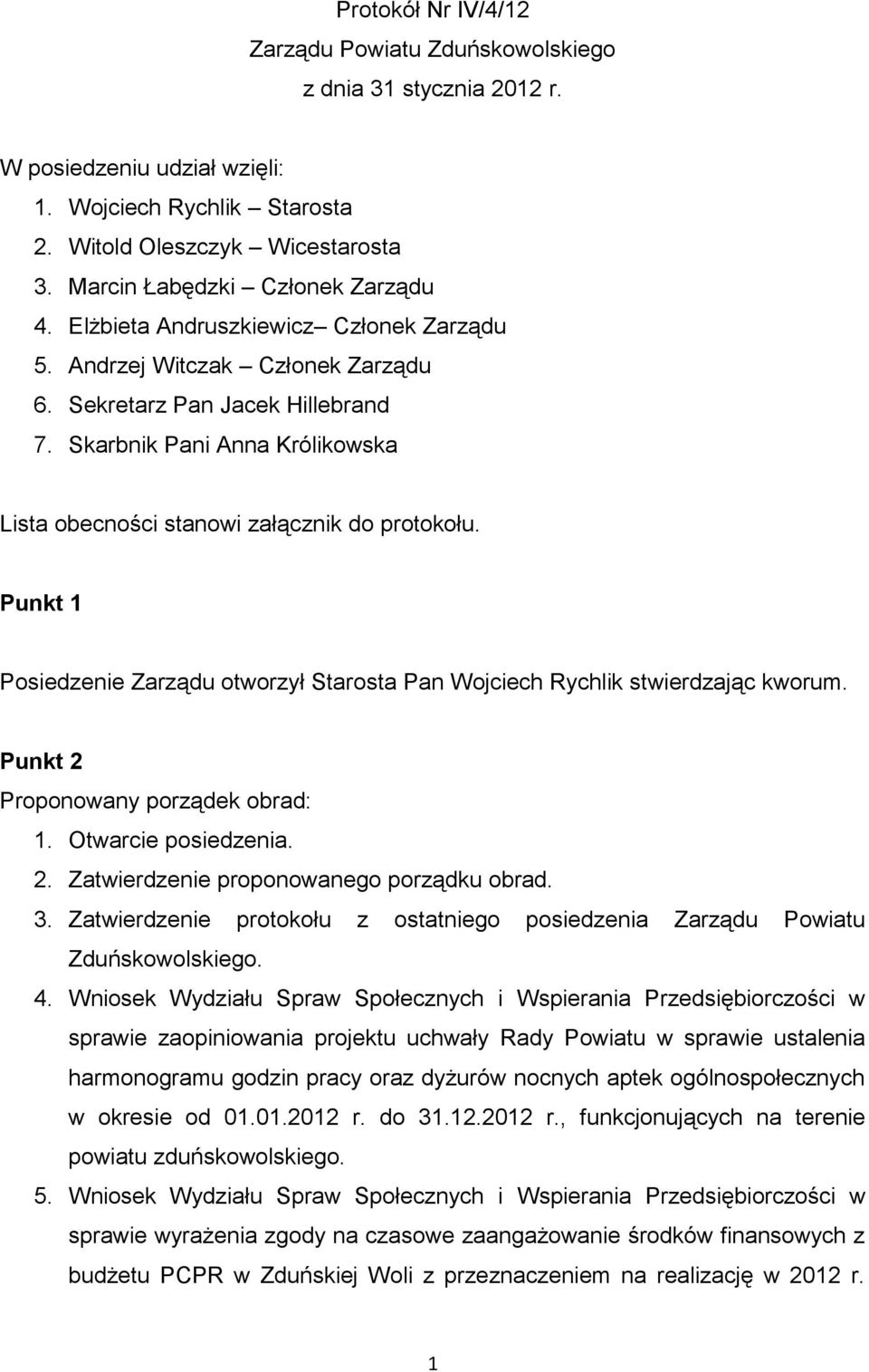 Skarbnik Pani Anna Królikowska Lista obecności stanowi załącznik do protokołu. Punkt 1 Posiedzenie Zarządu otworzył stwierdzając kworum. Punkt 2 Proponowany porządek obrad: 1. Otwarcie posiedzenia. 2. Zatwierdzenie proponowanego porządku obrad.