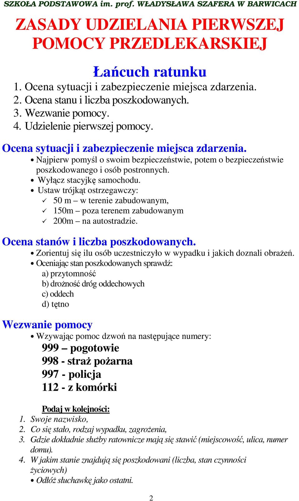 Wyłącz stacyjkę samochodu. Ustaw trójkąt ostrzegawczy: 50 m w terenie zabudowanym, 150m poza terenem zabudowanym 200m na autostradzie. Ocena stanów i liczba poszkodowanych.