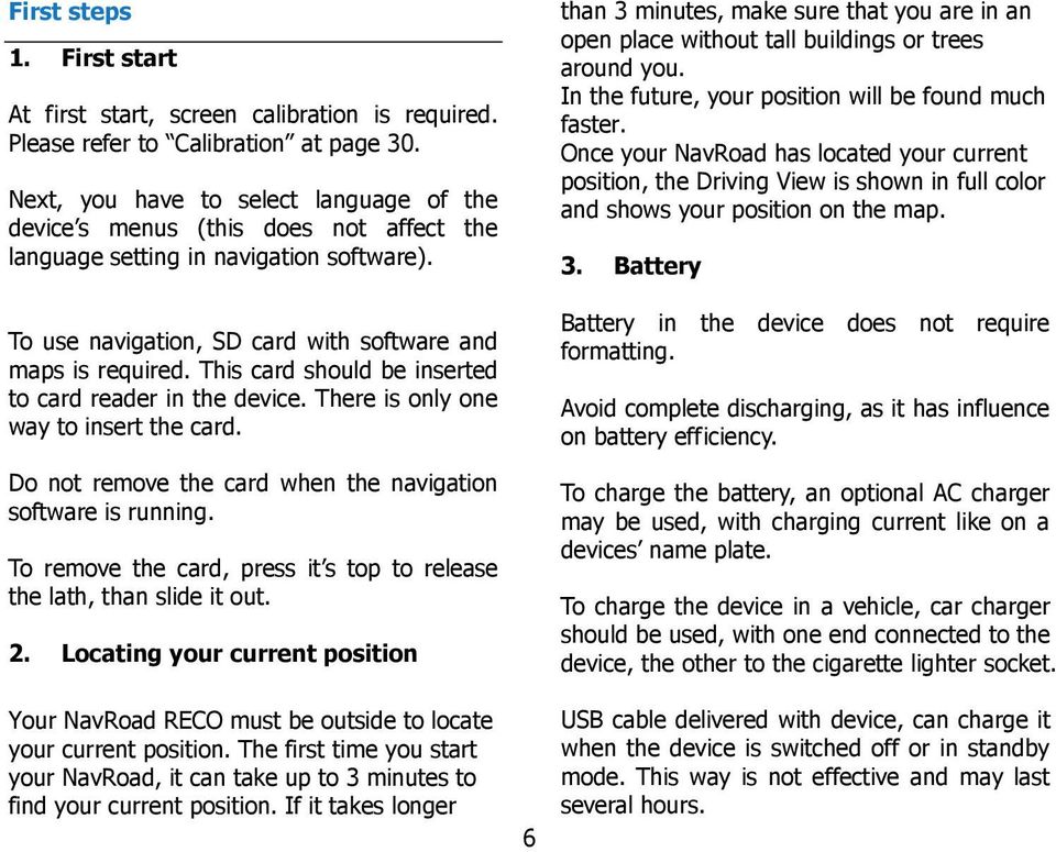 This card should be inserted to card reader in the device. There is only one way to insert the card. Do not remove the card when the navigation software is running.