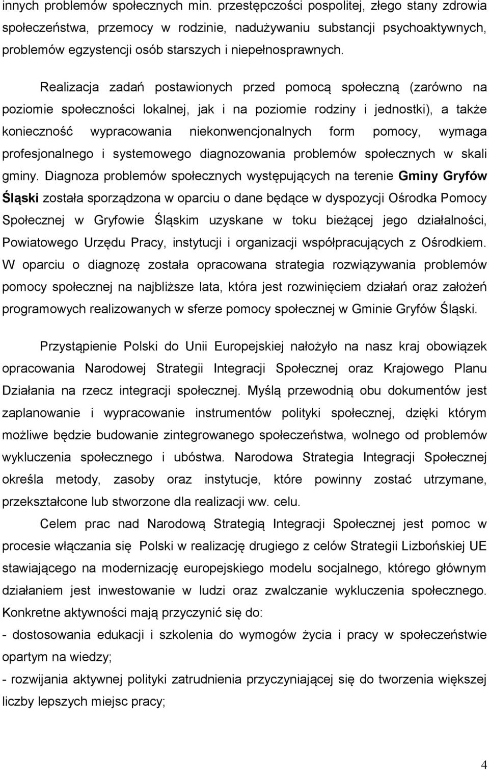 Realizacja zadań postawionych przed pomocą społeczną (zarówno na poziomie społeczności lokalnej, jak i na poziomie rodziny i jednostki), a także konieczność wypracowania niekonwencjonalnych form